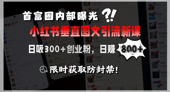 首富圈内部曝光小红书垂直图文引流新课，日吸300+创业粉，日入8张+，限时获取防封禁-68资源