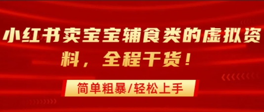 小红书卖宝宝辅食类的虚拟资料，从引流到私域变现，全程干货，简单粗暴，轻松上手-68资源