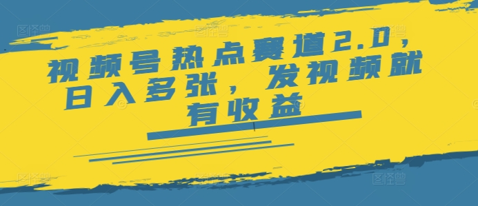 视频号热点赛道2.0，日入多张，发视频就有收益-68资源