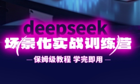 DeepSeek场景化实战训练营，保姆级教程，学完即用，手把手教你用DeepSeek提升效率-68资源