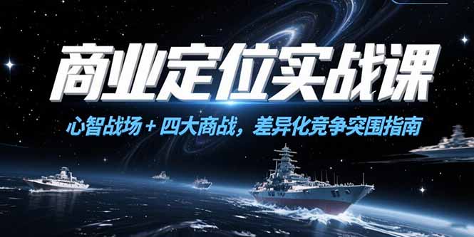 商业定位实战课，心智战场+四大商战，差异化竞争突围指南-68资源