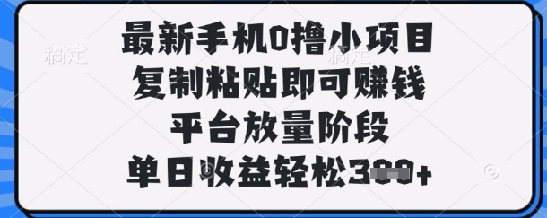 最新手机0撸小项目，复制粘贴即可挣钱，平台放量阶段，单日收益轻松3张+【揭秘】-68资源