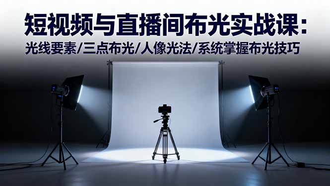短视频与直播间布光实战课：光线要素/三点布光/人像光法/系统掌握布光技巧-68资源
