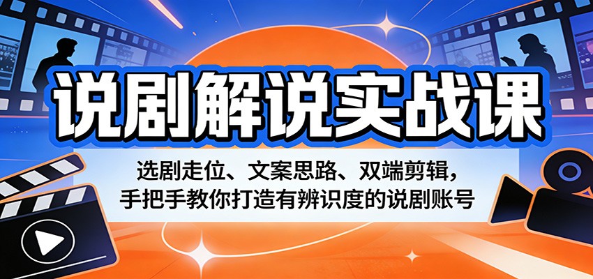 说剧解说实战课：选剧走位、文案思路、双端剪辑，手把手教你打造有辨识度的说剧账号-68资源