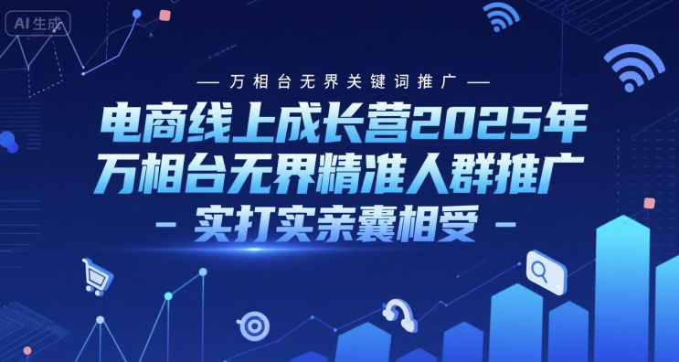 电商线上成长营2025年，万相台无界关键词推广-万相台无界精准人群推广-实打实亲囊相受-68资源