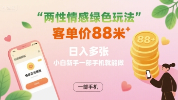 两性情感绿色玩法，客单价88米 日入多张，小白新手一部手机就能做-68资源