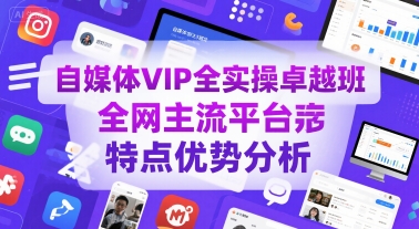 自媒体VIP全实操卓越班，全网主流平台特点优势分析-68资源