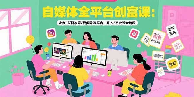 自媒体全平台创富课：小红书/百家号/视频号等平台，月入3万变现全流程-68资源