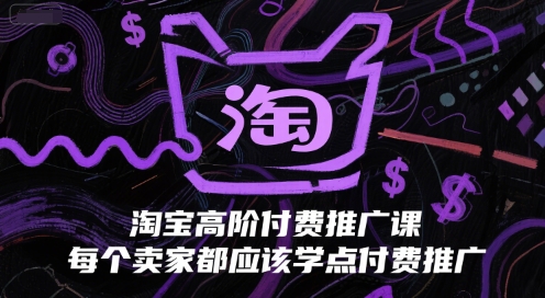 淘宝高阶付费推广课，每个卖家都应该学点付费推广-68资源
