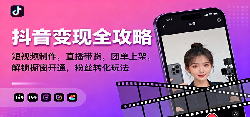 抖音变现全攻略：短视频制作，直播带货，团单上架，解锁橱窗开通，粉丝转化玩法-68资源