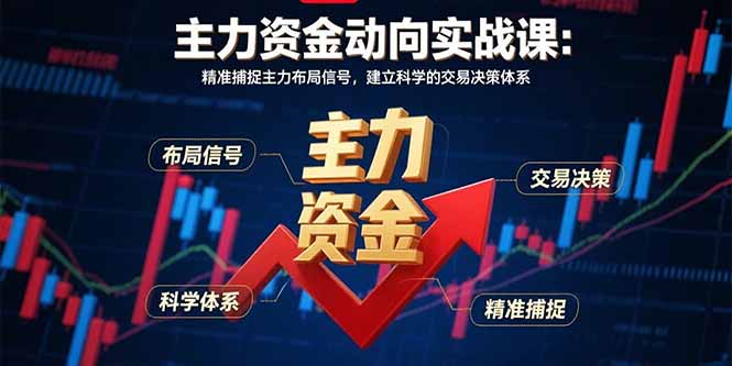 主力资金动向实战课-8月：精准捕捉主力布局信号，建立科学的交易决策体系-68资源