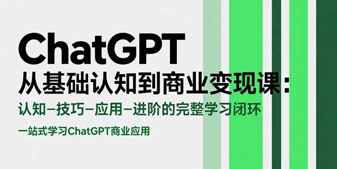 ChatGPT从基础认知到商业变现课：认知-技巧-应用-进阶的完整学习闭环-68资源
