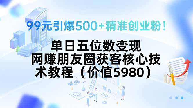 99元引爆500+精准创业粉！单日五位数变现，网赚朋友圈获客核心技术教程…-68资源