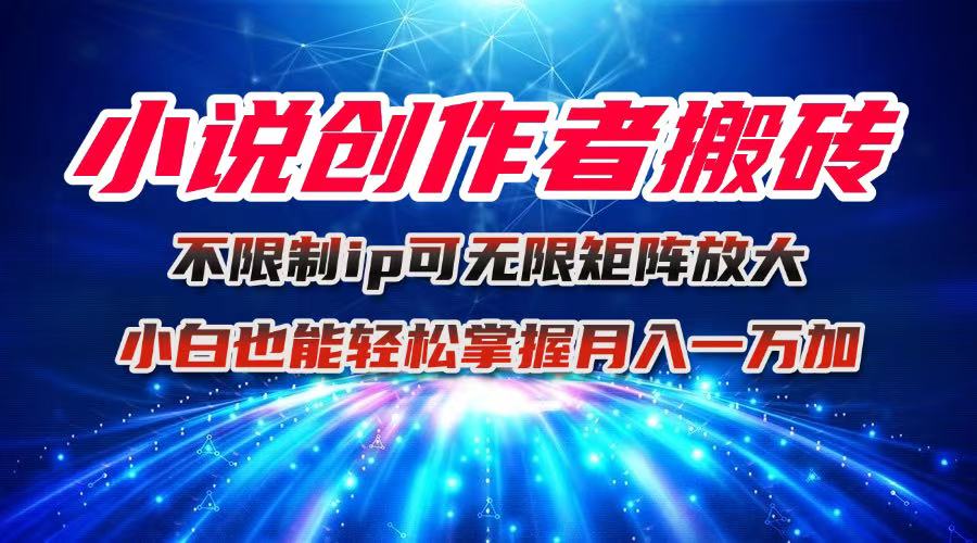 小说创作者搬砖玩法，不限制IP简单无脑 可矩阵无限放大小白也能实现轻…-68资源