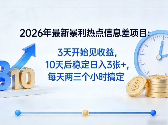 2026年最新暴利热点信息差项目：3天开始见收益，10天后稳定日入3张+，每天两三个小时搞定-68资源