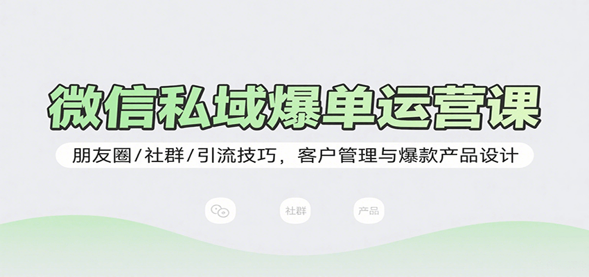 微信私域爆单运营课：朋友圈/社群/引流技巧，客户管理与爆款产品设计-68资源