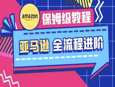 亚马逊保姆级全流程实操教程-跨境电商教程-68资源