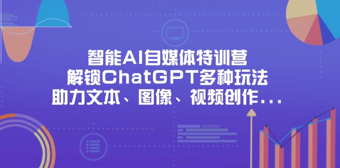智能AI自媒体特训营，解锁ChatGPT多种玩法，助力文本、图像、视频创作...-68资源