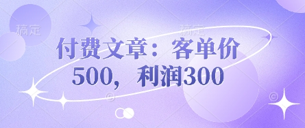 付费文章：客单价500，利润300-68资源