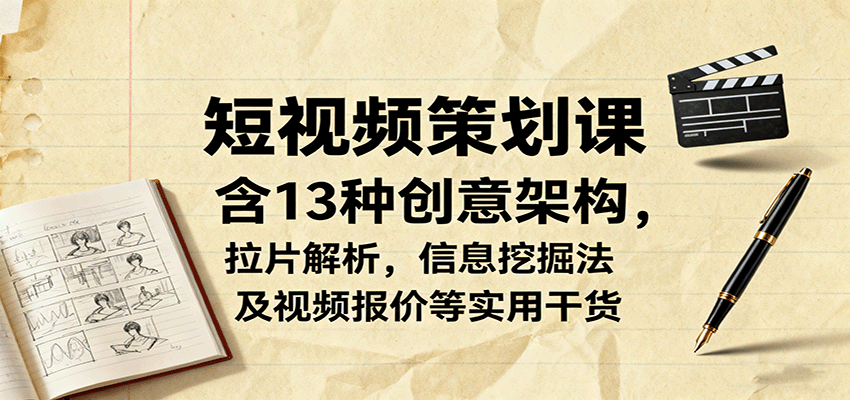 短视频策划课，含13种创意架构，拉片解析，信息挖掘法及视频报价等实用干货-68资源