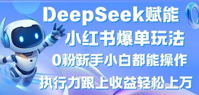 DeepSeek赋能小红书爆单玩法0粉新手小白都能操作，执行力跟上收益轻松上W，懒人勿做-68资源