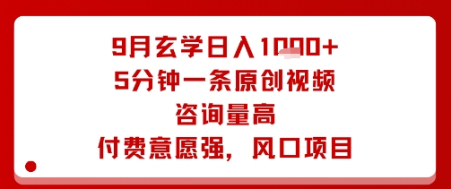 9月玄学日入1k+玩法，5分钟一条原创视频，咨询量高，付费意愿强，风口项目-68资源