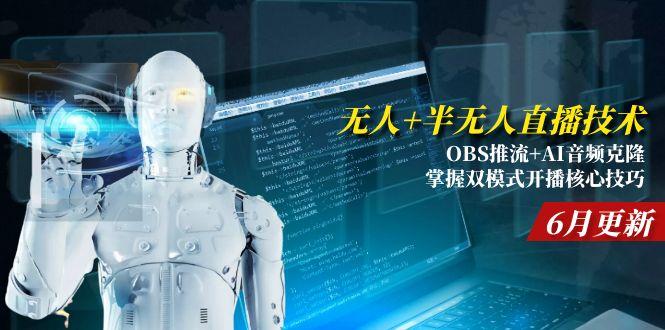 无人+半无人直播技术:OBS推流+AI音频克隆 掌握双模式开播核心技巧-6月更新-68资源