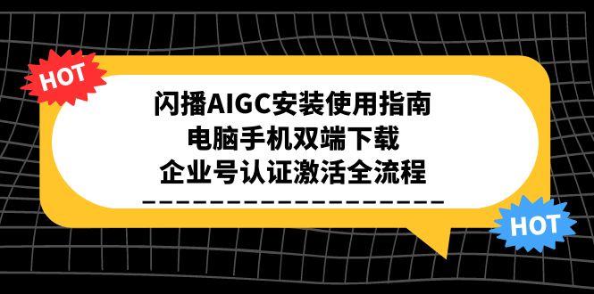 闪播AIGC安装使用指南，电脑手机双端下载，企业号认证激活全流程-68资源