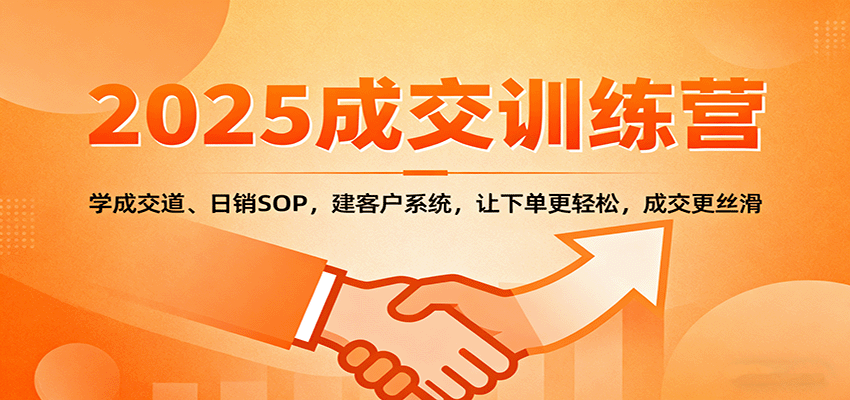 2025成交实战训练营:学成交道、日销SOP,建客户系统,让下单更轻松,成交更丝滑-68资源
