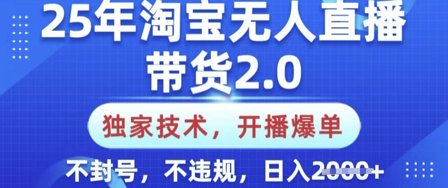 25年淘宝无人直播带货2.0.独家技术，开播爆单，纯小白易上手，不封号，不违规，日入多张【揭秘】-68资源