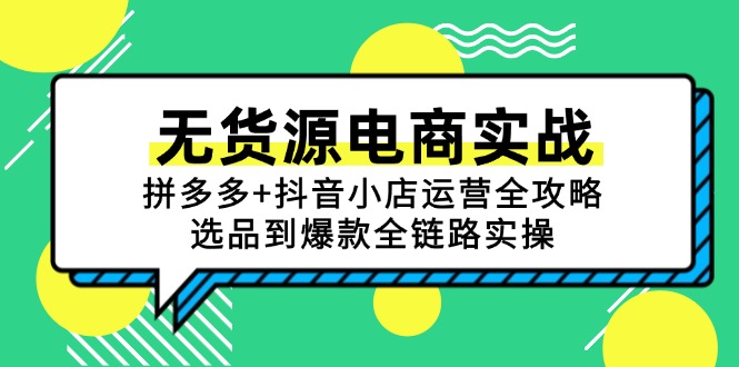 无货源电商实战：拼多多+抖音小店运营全攻略，选品到爆款全链路实操-68资源