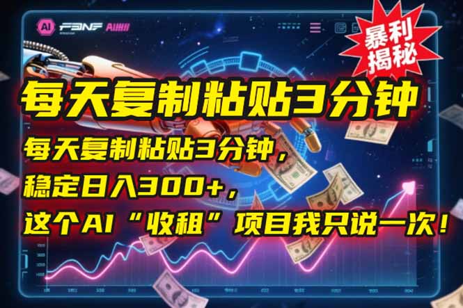 每天复制粘贴3分钟，稳定日入300+，这个AI“收租”项目我只说一次！-68资源