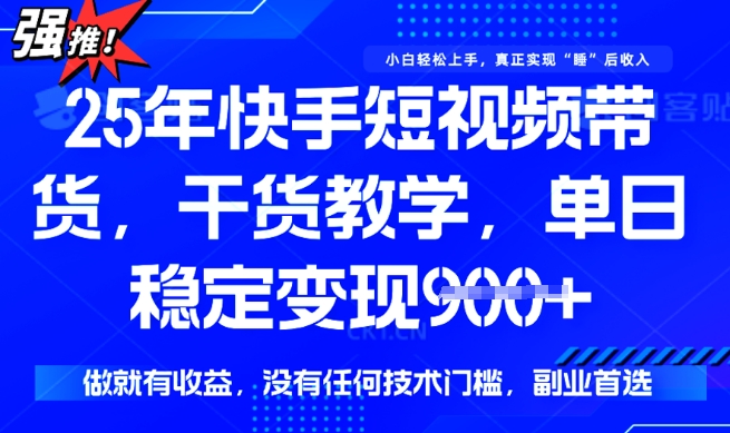 25年最新快手短视频带货，单日稳定变现900+，没有技术门槛，做就有收益【揭秘】-68资源