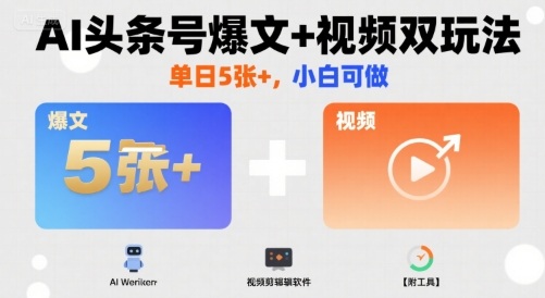 AI头条号爆文+视频双玩法，单日5张+，小白可做【附工具】-68资源