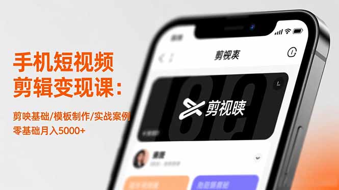 手机短视频剪辑变现课：剪映基础/模板制作/实战案例，零基础月入5000+-68资源