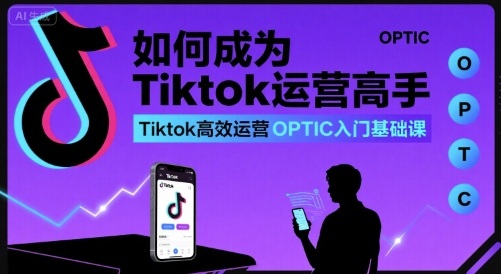 如何成为Tiktok运营高手，Tiktok高效运营OPTIC入门基础课-68资源