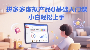拼多多虚拟产品0基础入门课，小白轻松上手-68资源