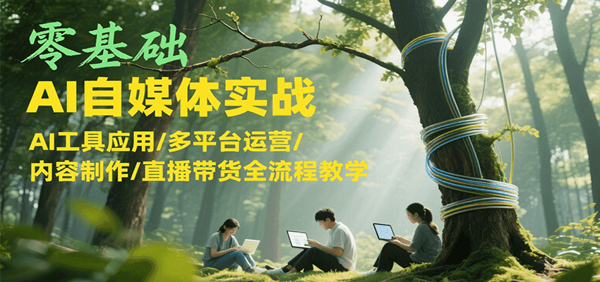 零基础AI自媒体实战，AI工具应用/多平台运营/内容制作/直播带货全流程教学-68资源