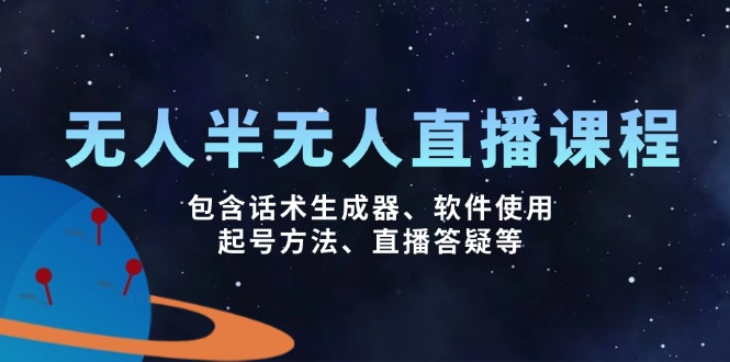 （14381期）无人&半无人直播课，包含话术生成器、软件使用、起号方法、直播答疑等-68资源