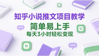知乎小说推文项目教学，简单易上手，每天3小时轻松变现-68资源