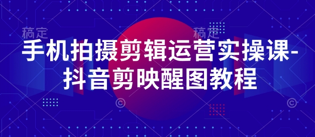 手机拍摄剪辑运营实操课-抖音剪映醒图教程-68资源
