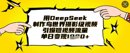 用DeepSeek制作鸟世界摄影级视频，引爆短视频流量，单日变现1k-68资源