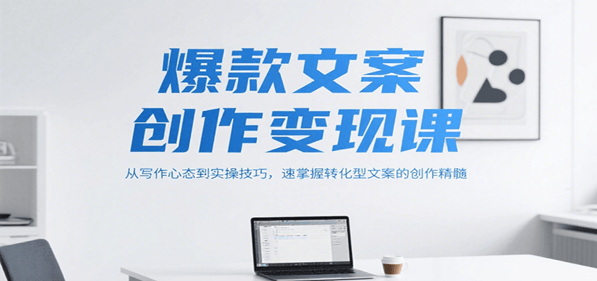 爆款文案创作变现课，从写作心态到实操技巧，速掌握转化型文案的创作精髓-68资源
