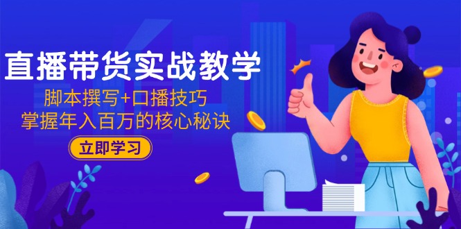 直播带货实战教学：脚本撰写+口播技巧，掌握年入百万的核心秘诀-68资源