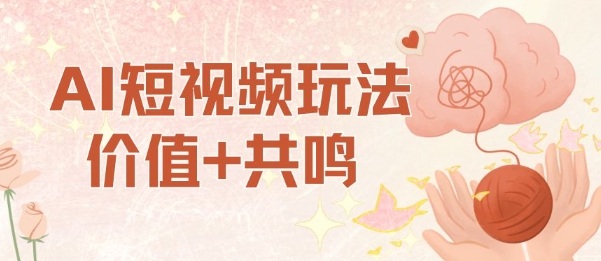 AI短视频玩法，价值+共鸣玩法，单号每天收益7张小白可玩，操作简单-68资源