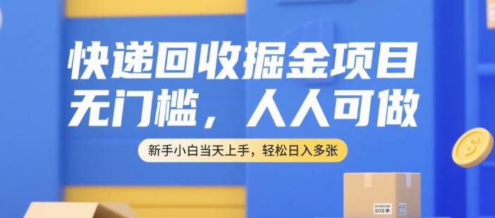 快递回收掘金项目，无门槛，人人可做，新手小白当天上手，轻松日入多张【揭秘】-68资源