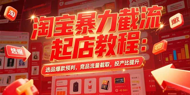 淘宝暴力截流起店教程：选品爆款预判，竞品流量截取，投产比提升-68资源