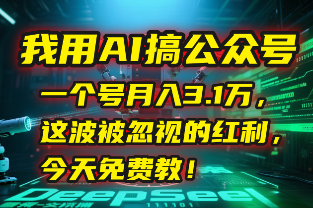 我用AI搞公众号，一个号月入3.1万，这波被忽视的红利，今天免费教！-68资源