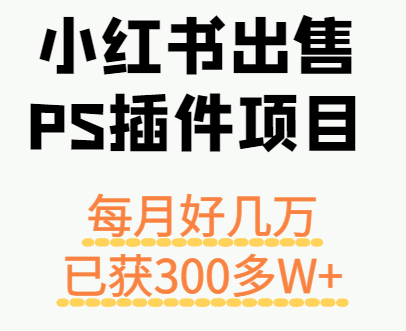 小红书出售PS插件项目，每月都收入好几万，长期操作已获利300多W+-68资源