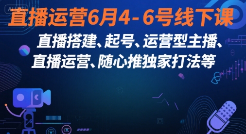 直播运营6月4-6号线下课，‬直播搭建、起号、运营型主播、直播运‬营、随心推独家打法等-68资源